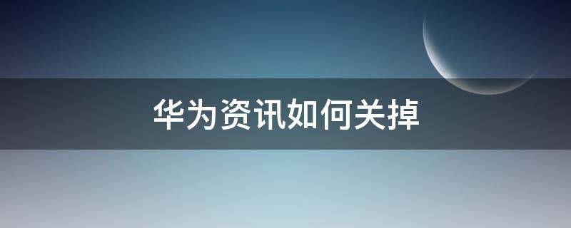 华为资讯如何关掉 怎么把华为资讯关闭