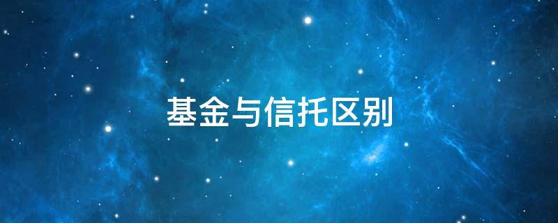 基金与信托区别 信托投资和基金的区别