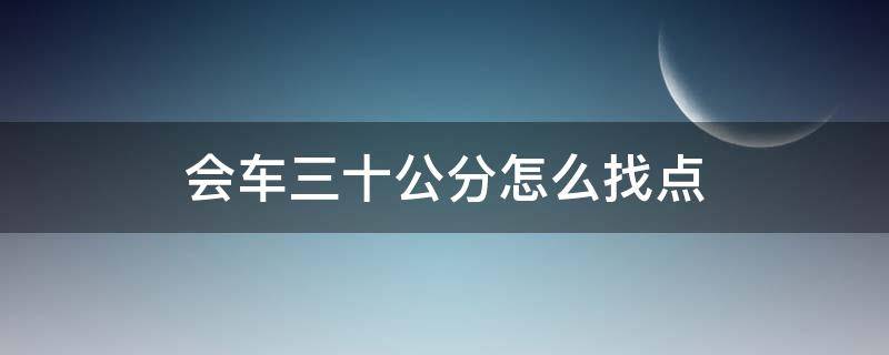 会车三十公分怎么找点 会车三十公分怎么找点视频