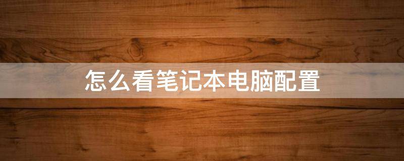 怎么看笔记本电脑配置 怎么看笔记本电脑配置信息