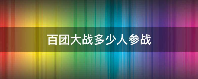 百团大战多少人参战 百团大战多少人参加