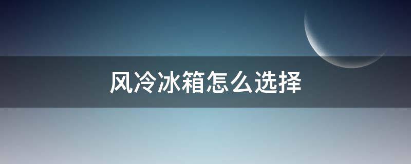 风冷冰箱怎么选择 风冷冰箱如何选择