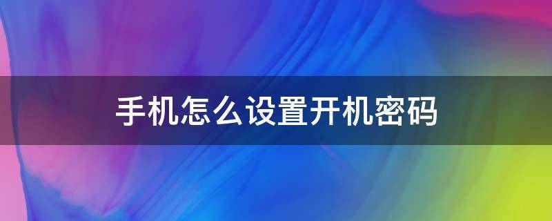 手机怎么设置开机密码（华为手机怎么设置开机密码）