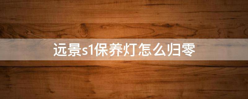 远景s1保养灯怎么归零 18年远景s1保养灯怎么归零