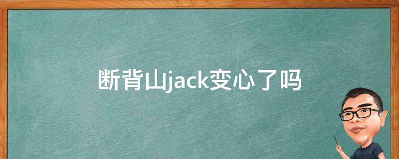 断背山jack变心了吗（断背山jack找别的男人）