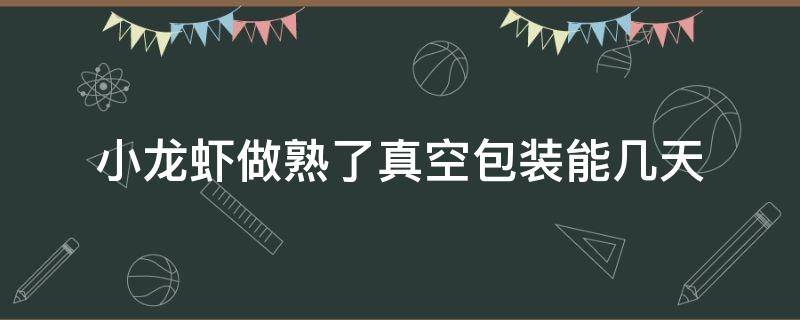 小龙虾做熟了真空包装能几天 真空盒装小龙虾可以第二天吃吗