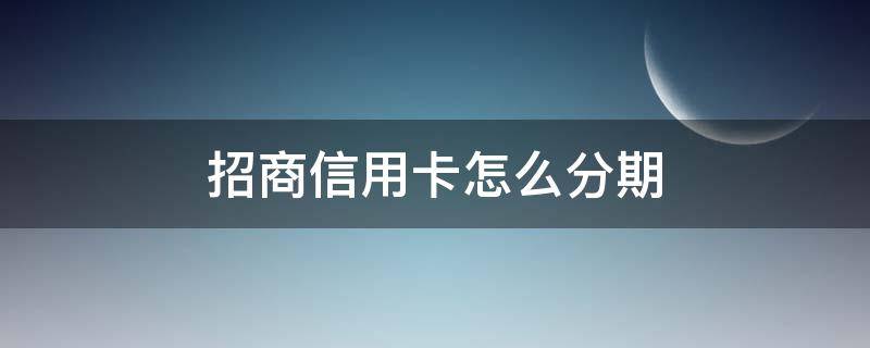 招商信用卡怎么分期 招商信用卡怎么分期买手机