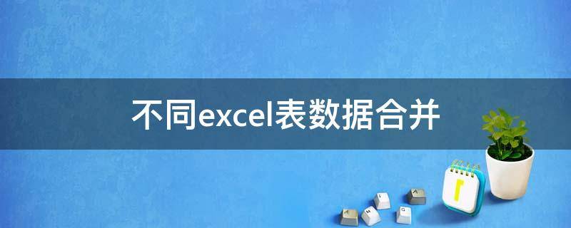 不同excel表数据合并 如何将不同excel表之间中的数据进行合并