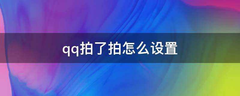 qq拍了拍怎么设置（qq拍了拍怎么设置文字搞笑拍别人）