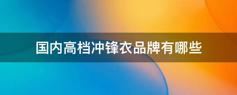 国内高档冲锋衣品牌有哪些（冲锋衣高端品牌排行榜）