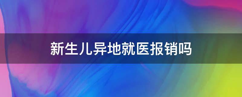 新生儿异地就医报销吗 新生儿医保卡异地就医怎么报销