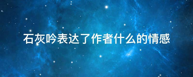 石灰吟表达了作者什么的情感 石灰吟表达了作者怎样情感