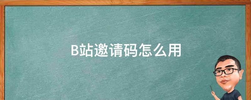 B站邀请码怎么用 b站邀请码怎么用手机买