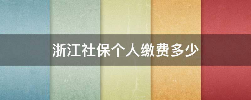 浙江社保个人缴费多少 浙江省个人社保缴费多少