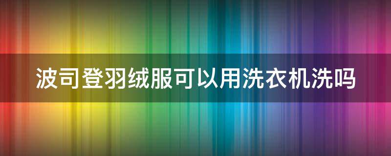 波司登羽绒服可以用洗衣机洗吗（干洗店怎么干洗的）