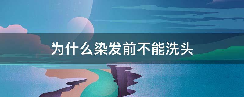 为什么染发前不能洗头 为什么染发前不能洗头发