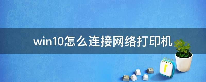 win10怎么连接网络打印机（win10怎么连接网络打印机上的扫描仪）