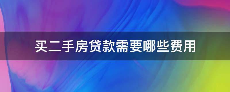 买二手房贷款需要哪些费用（二手房按揭贷款要交哪些费用）