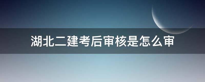 湖北二建考后审核是怎么审 湖北二建考后审核吗