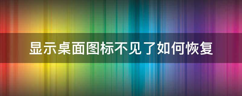 显示桌面图标不见了如何恢复（桌面图标不见怎么恢复）