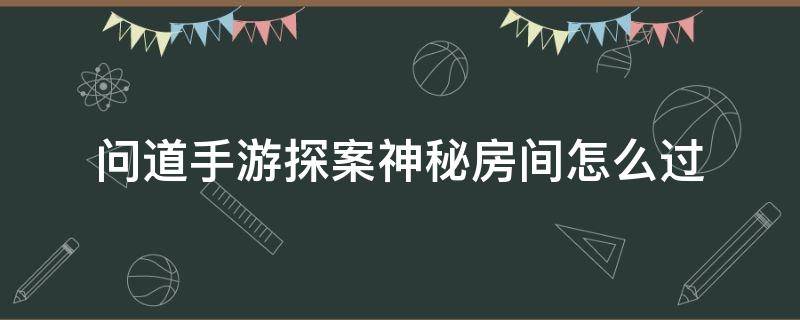 问道手游探案神秘房间怎么过 问道手游探案神秘房间怎么玩