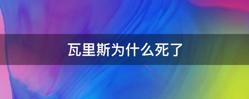 瓦里斯为什么死了（瓦里斯被烧死了）