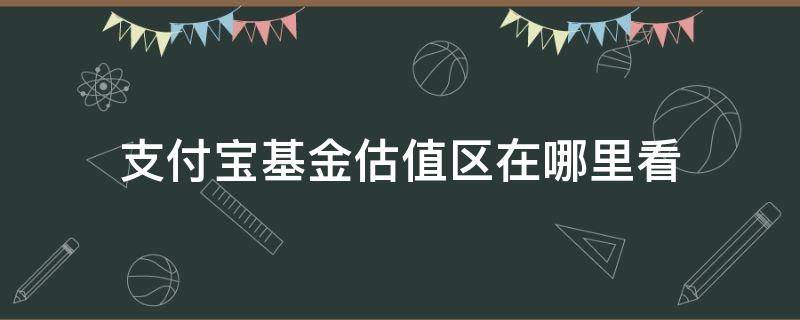 支付宝基金估值区在哪里看 支付宝基金估值在哪里能看到