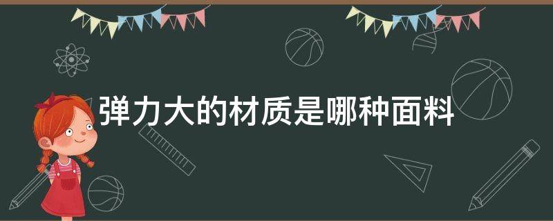 弹力大的材质是哪种面料（弹性特别大的面料是什么）