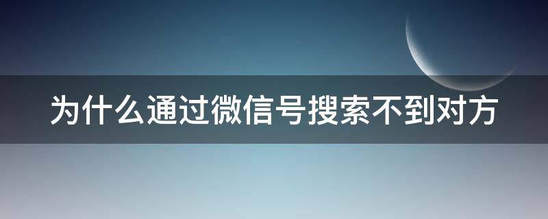 为什么通过微信号搜索不到对方 为什么我通过微信号搜不到对方