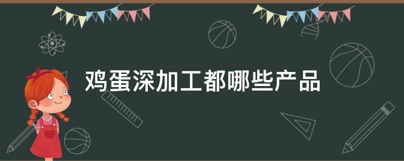 鸡蛋深加工都哪些产品 鸡蛋深加工产品有哪些