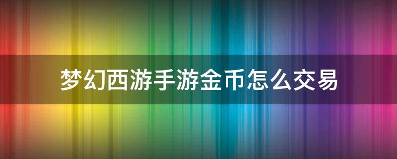 梦幻西游手游金币怎么交易 梦幻西游手游金币怎么交易的