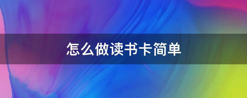 怎么做读书卡简单 很简单的读书卡怎么做