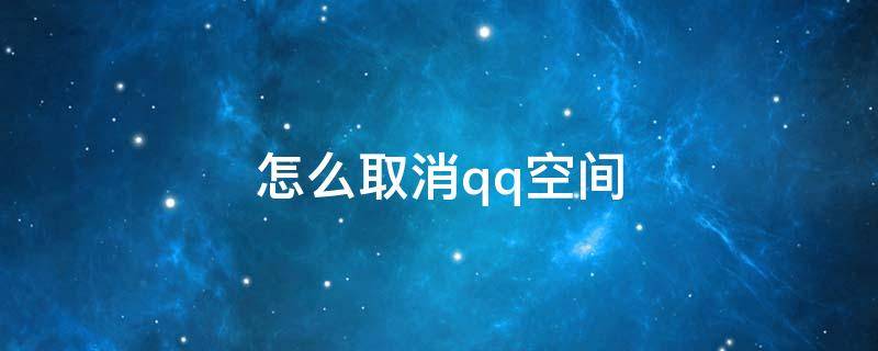 怎么取消qq空间 怎么取消qq空间手机型号显示