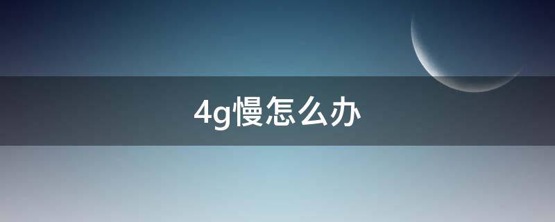 4g慢怎么办 4G数据慢怎么解决