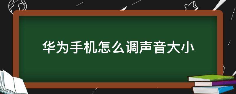 华为手机怎么调声音大小（华为手机调整声音大小）