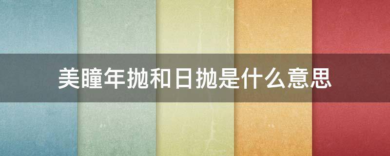 美瞳年抛和日抛是什么意思 美瞳年抛跟日抛有什么区别