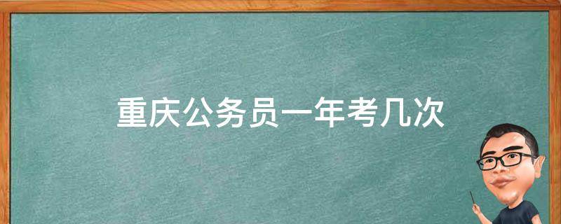 重庆公务员一年考几次 重庆公务员一年考几次,什么时候考