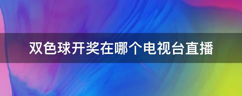 双色球开奖在哪个电视台直播 双色球开奖结果在哪个电视台直播