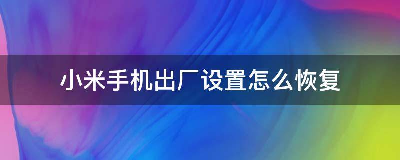 小米手机出厂设置怎么恢复 小米手机出厂设置怎么恢复之前的数据