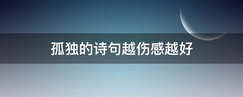 孤独的诗句越伤感越好 孤独的诗句越伤感越好带雨的