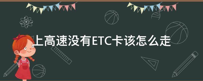 上高速没有ETC卡该怎么走（上高速走etc下高速没有走etc怎么办）