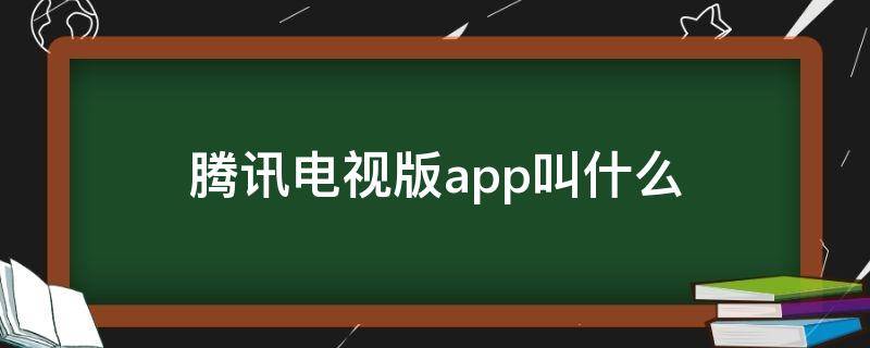 腾讯电视版app叫什么 腾讯视频电视app叫什么名字