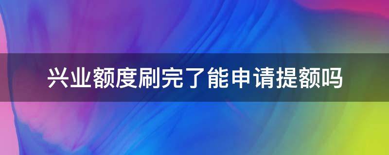 兴业额度刷完了能申请提额吗（兴业提额卡里要满额度）