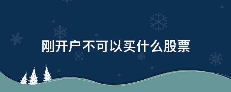 刚开户不可以买什么股票 刚开户的不能买股票吗