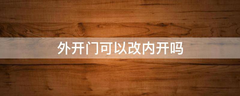 外开门可以改内开吗 内开门改外开门好改吗