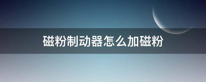 磁粉制动器怎么加磁粉 电磁粉末制动器怎么加磁粉