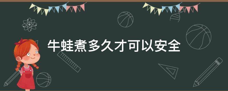 牛蛙煮多久才可以安全 牛蛙煮多久吃最安全