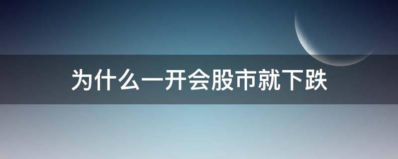 为什么一开会股市就下跌（开会期间股市是涨还是跌）