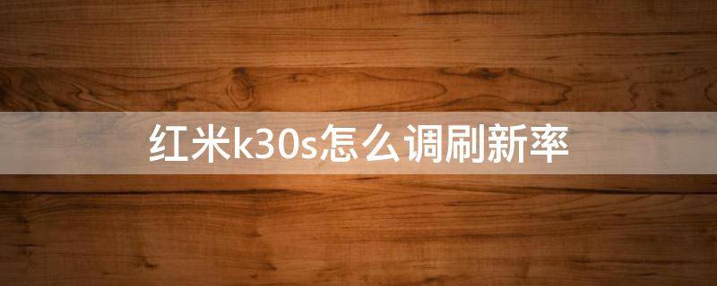 红米k30s怎么调刷新率 红米k30s刷新率调多大好