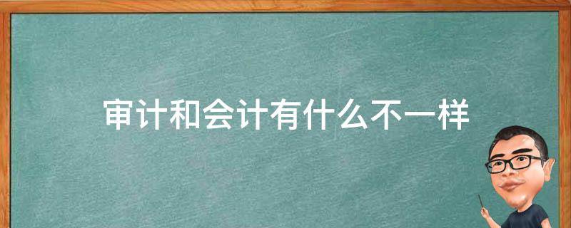 审计和会计有什么不一样 会计和审计有什么不同